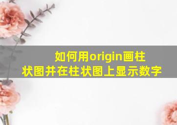 如何用origin画柱状图并在柱状图上显示数字