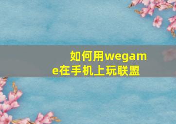 如何用wegame在手机上玩联盟