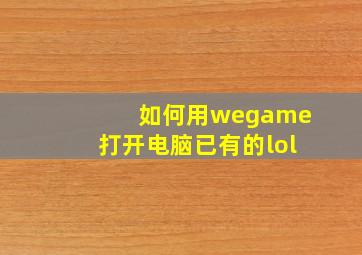 如何用wegame打开电脑已有的lol