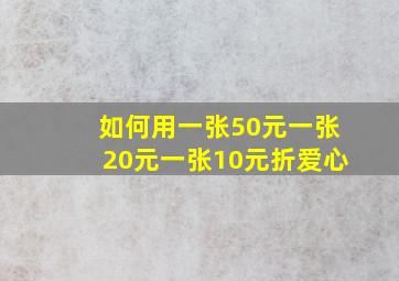 如何用一张50元一张20元一张10元折爱心