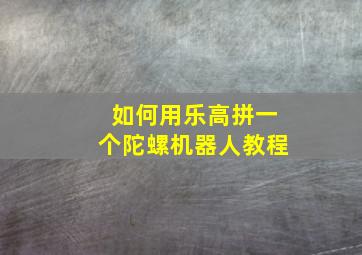 如何用乐高拼一个陀螺机器人教程