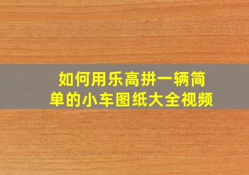 如何用乐高拼一辆简单的小车图纸大全视频