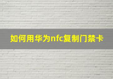 如何用华为nfc复制门禁卡