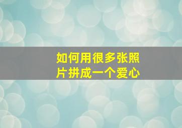 如何用很多张照片拼成一个爱心