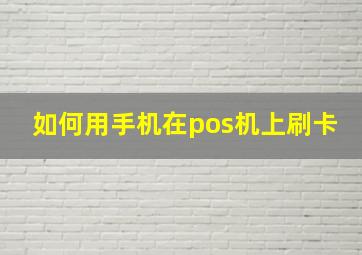 如何用手机在pos机上刷卡