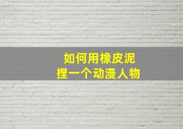 如何用橡皮泥捏一个动漫人物