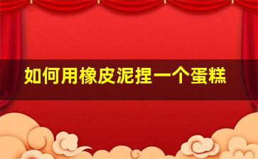 如何用橡皮泥捏一个蛋糕