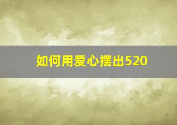 如何用爱心摆出520