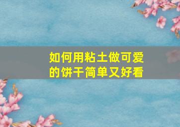 如何用粘土做可爱的饼干简单又好看