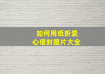 如何用纸折爱心信封图片大全