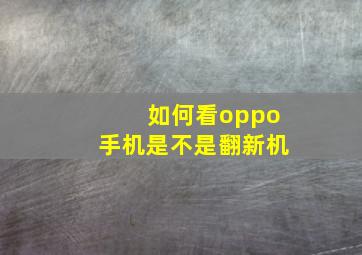 如何看oppo手机是不是翻新机