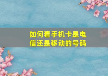 如何看手机卡是电信还是移动的号码