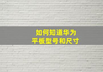 如何知道华为平板型号和尺寸