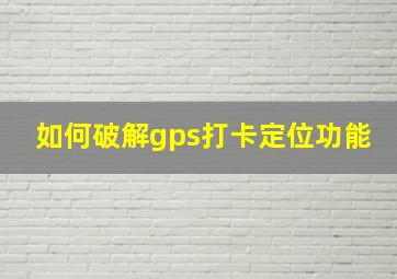 如何破解gps打卡定位功能