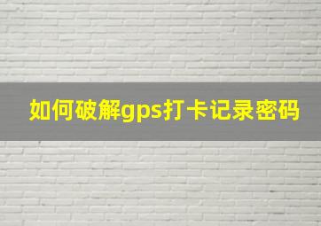 如何破解gps打卡记录密码