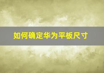 如何确定华为平板尺寸