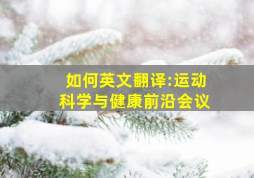 如何英文翻译:运动科学与健康前沿会议