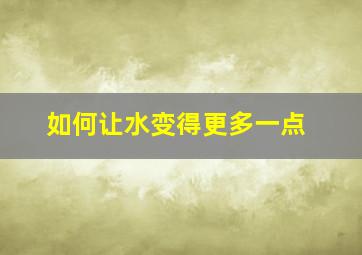 如何让水变得更多一点