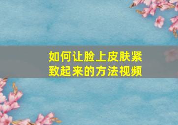 如何让脸上皮肤紧致起来的方法视频