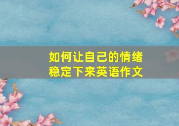 如何让自己的情绪稳定下来英语作文