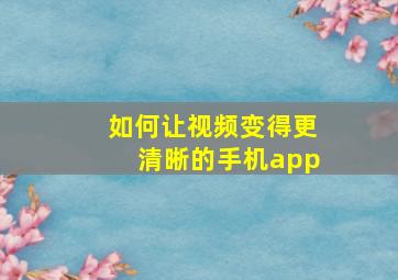 如何让视频变得更清晰的手机app