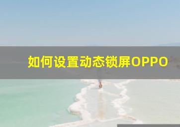 如何设置动态锁屏OPPO