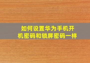 如何设置华为手机开机密码和锁屏密码一样