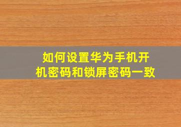 如何设置华为手机开机密码和锁屏密码一致