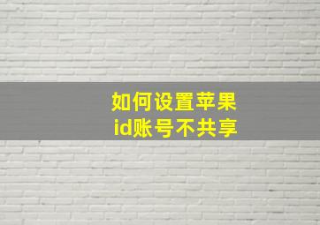 如何设置苹果id账号不共享