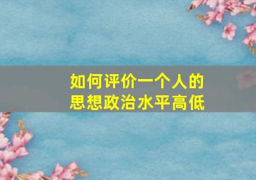 如何评价一个人的思想政治水平高低