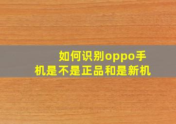 如何识别oppo手机是不是正品和是新机