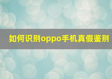 如何识别oppo手机真假鉴别