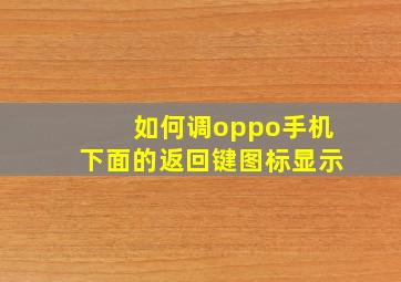 如何调oppo手机下面的返回键图标显示