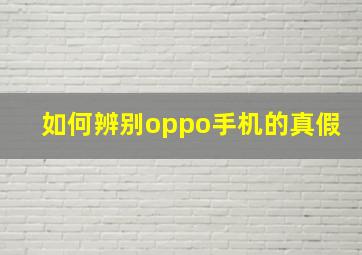 如何辨别oppo手机的真假