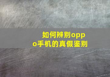 如何辨别oppo手机的真假鉴别