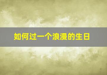 如何过一个浪漫的生日