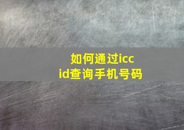 如何通过iccid查询手机号码