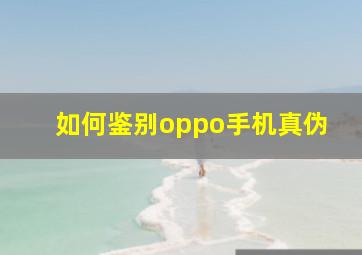 如何鉴别oppo手机真伪