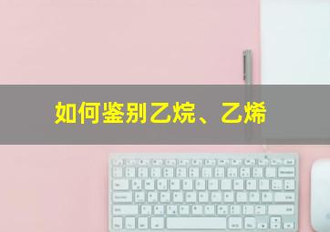 如何鉴别乙烷、乙烯