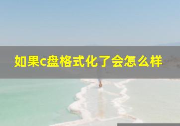 如果c盘格式化了会怎么样