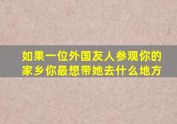 如果一位外国友人参观你的家乡你最想带她去什么地方