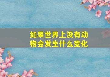 如果世界上没有动物会发生什么变化