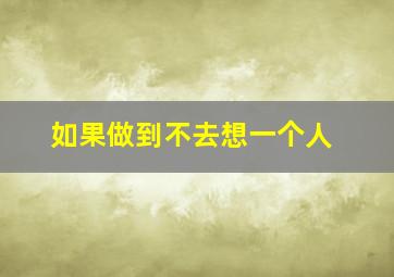 如果做到不去想一个人