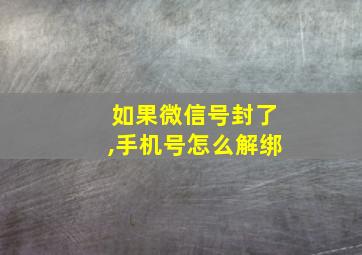 如果微信号封了,手机号怎么解绑