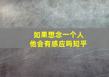 如果想念一个人他会有感应吗知乎