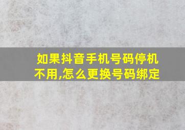 如果抖音手机号码停机不用,怎么更换号码绑定