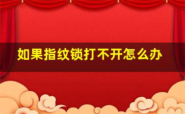 如果指纹锁打不开怎么办