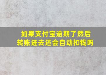 如果支付宝逾期了然后转账进去还会自动扣钱吗