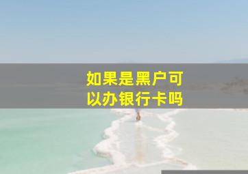 如果是黑户可以办银行卡吗