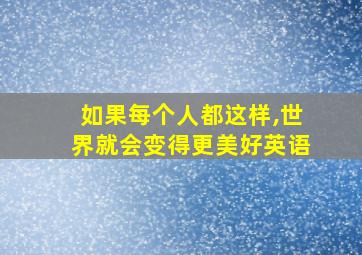 如果每个人都这样,世界就会变得更美好英语